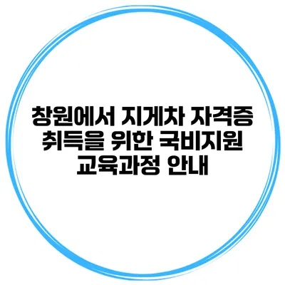 창원에서 지게차 자격증 취득을 위한 국비지원 교육과정 안내