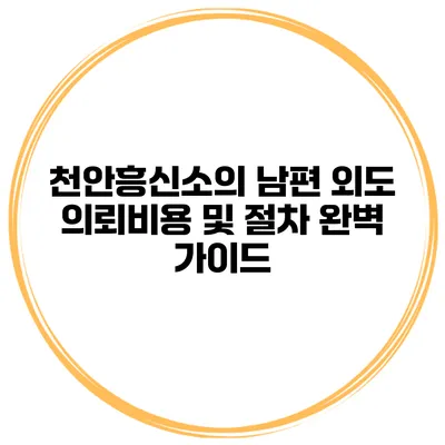 천안흥신소의 남편 외도 의뢰비용 및 절차 완벽 가이드
