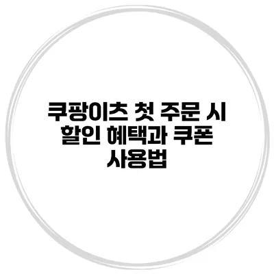 쿠팡이츠 첫 주문 시 할인 혜택과 쿠폰 사용법